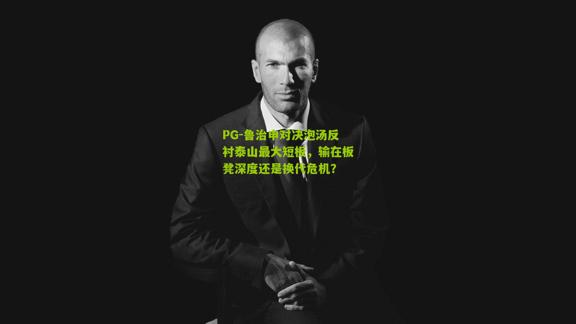 鲁治申对决泡汤反衬泰山最大短板，输在板凳深度还是换代危机？