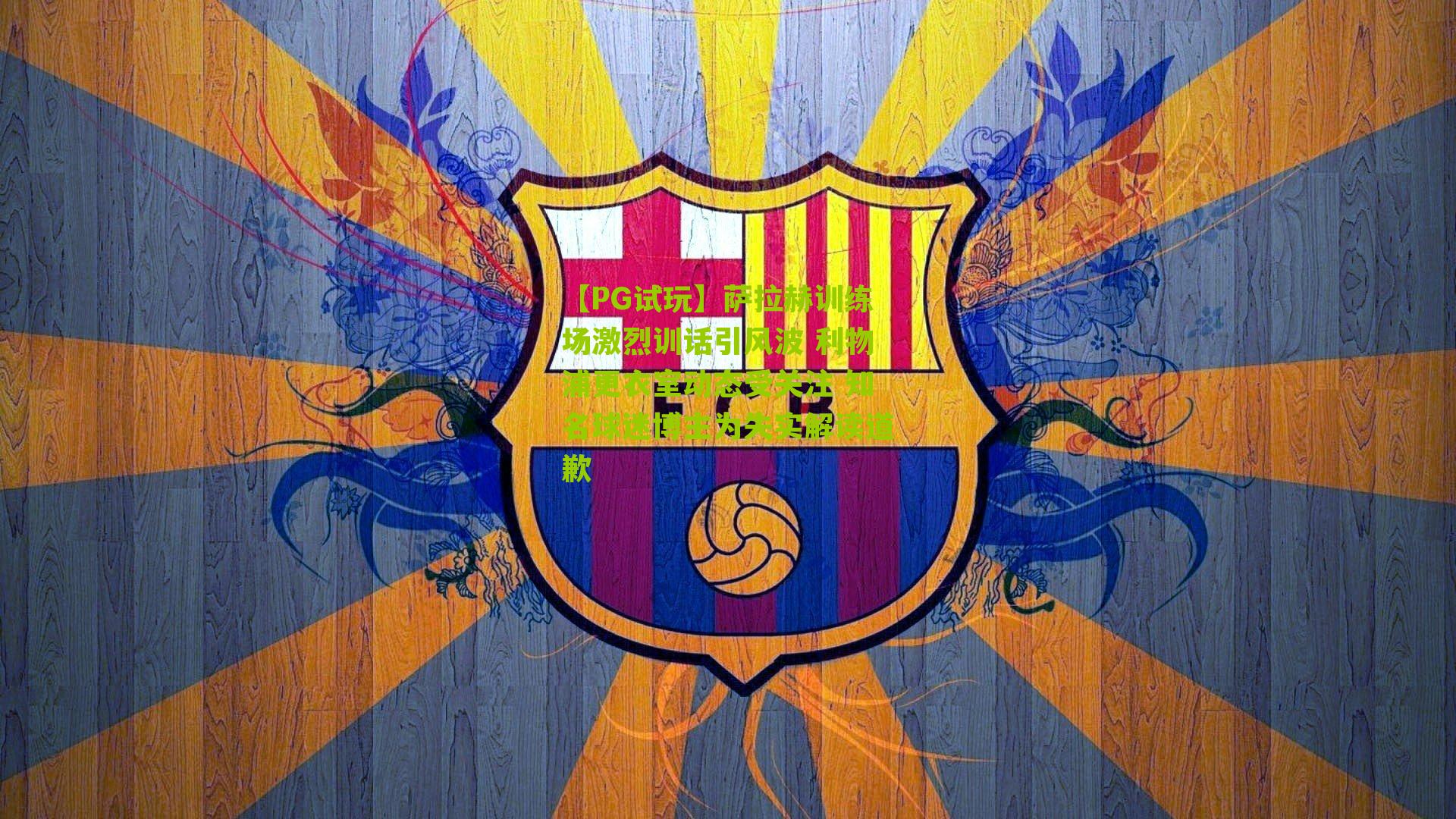 萨拉赫训练场激烈训话引风波 利物浦更衣室动态受关注 知名球迷博主为失实解读道歉