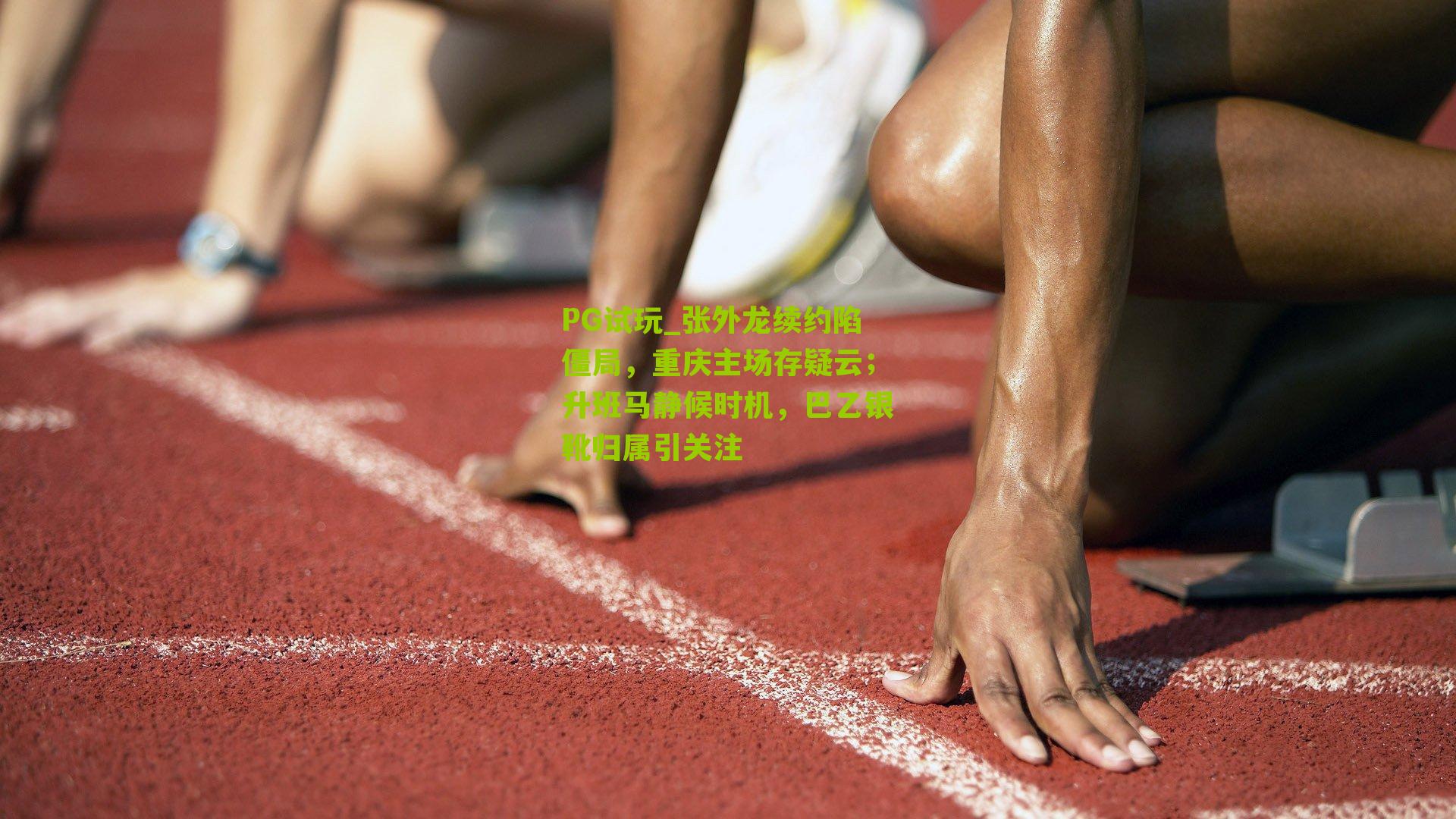 张外龙续约陷僵局，重庆主场存疑云；升班马静候时机，巴乙银靴归属引关注