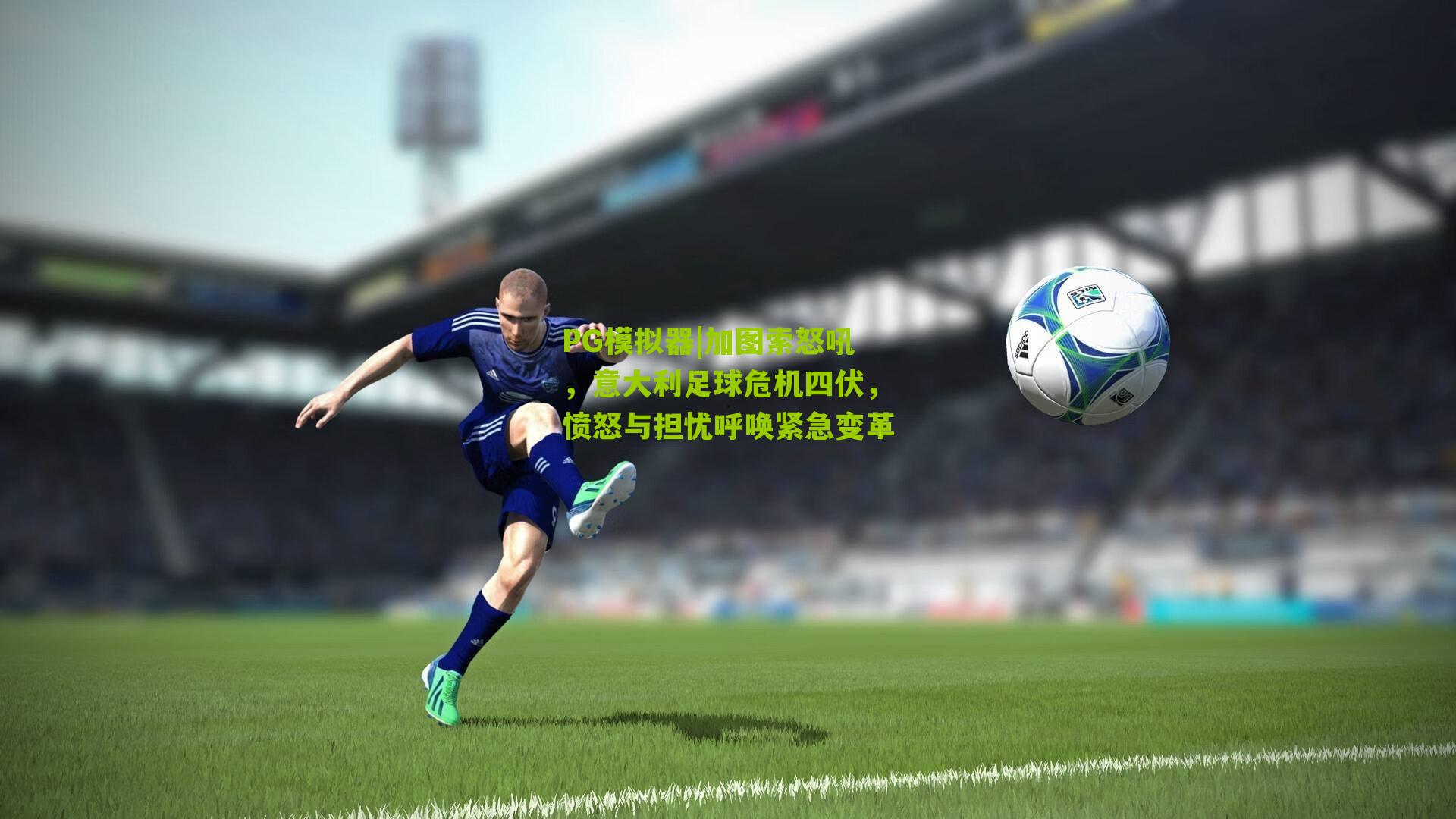 PG模拟器|加图索怒吼，意大利足球危机四伏，愤怒与担忧呼唤紧急变革