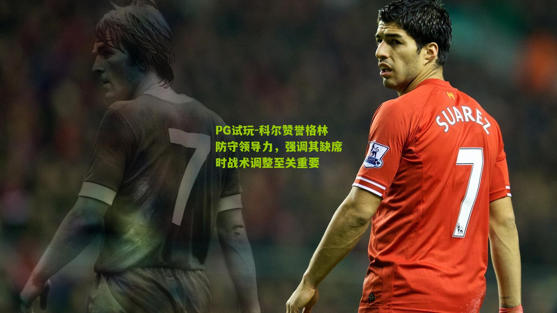 科尔赞誉格林防守领导力，强调其缺席时战术调整至关重要