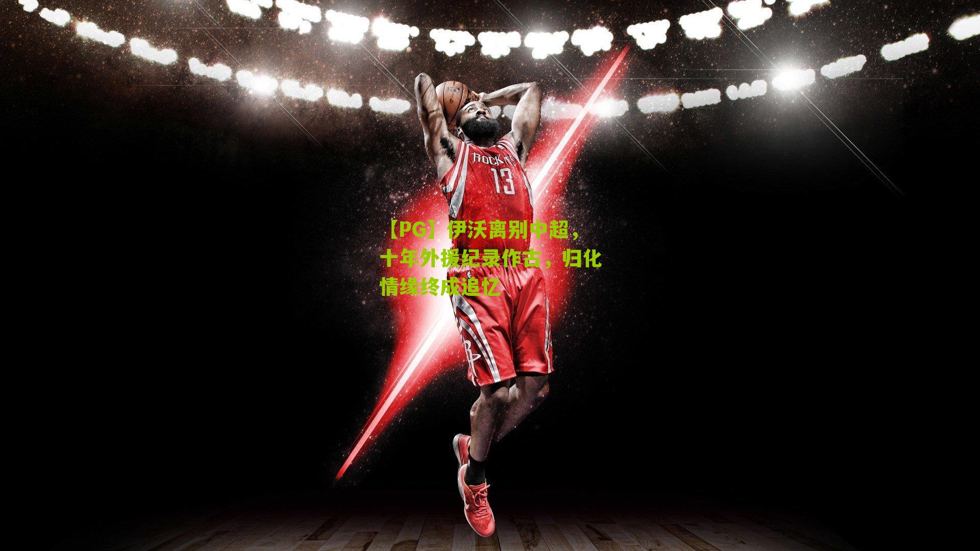 【PG】伊沃离别中超，十年外援纪录作古，归化情缘终成追忆