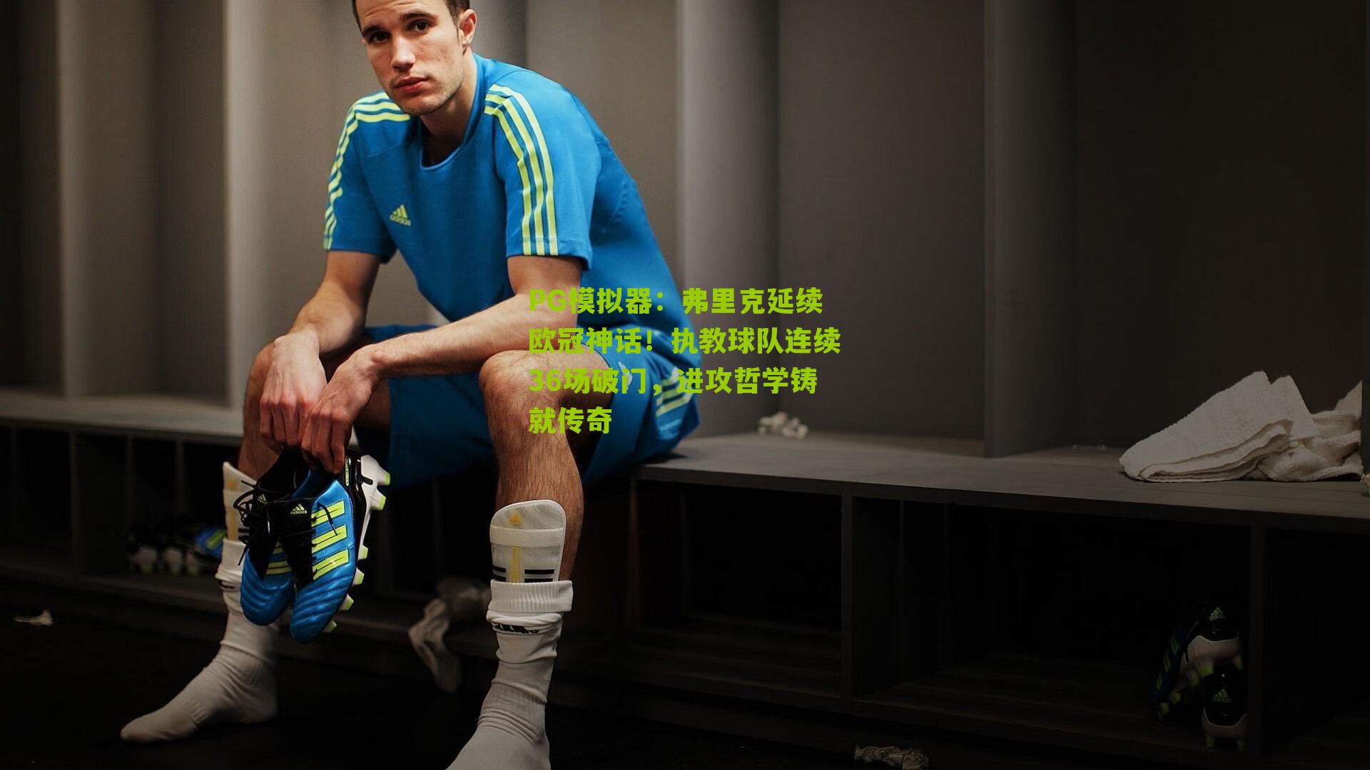 弗里克延续欧冠神话！执教球队连续36场破门，进攻哲学铸就传奇