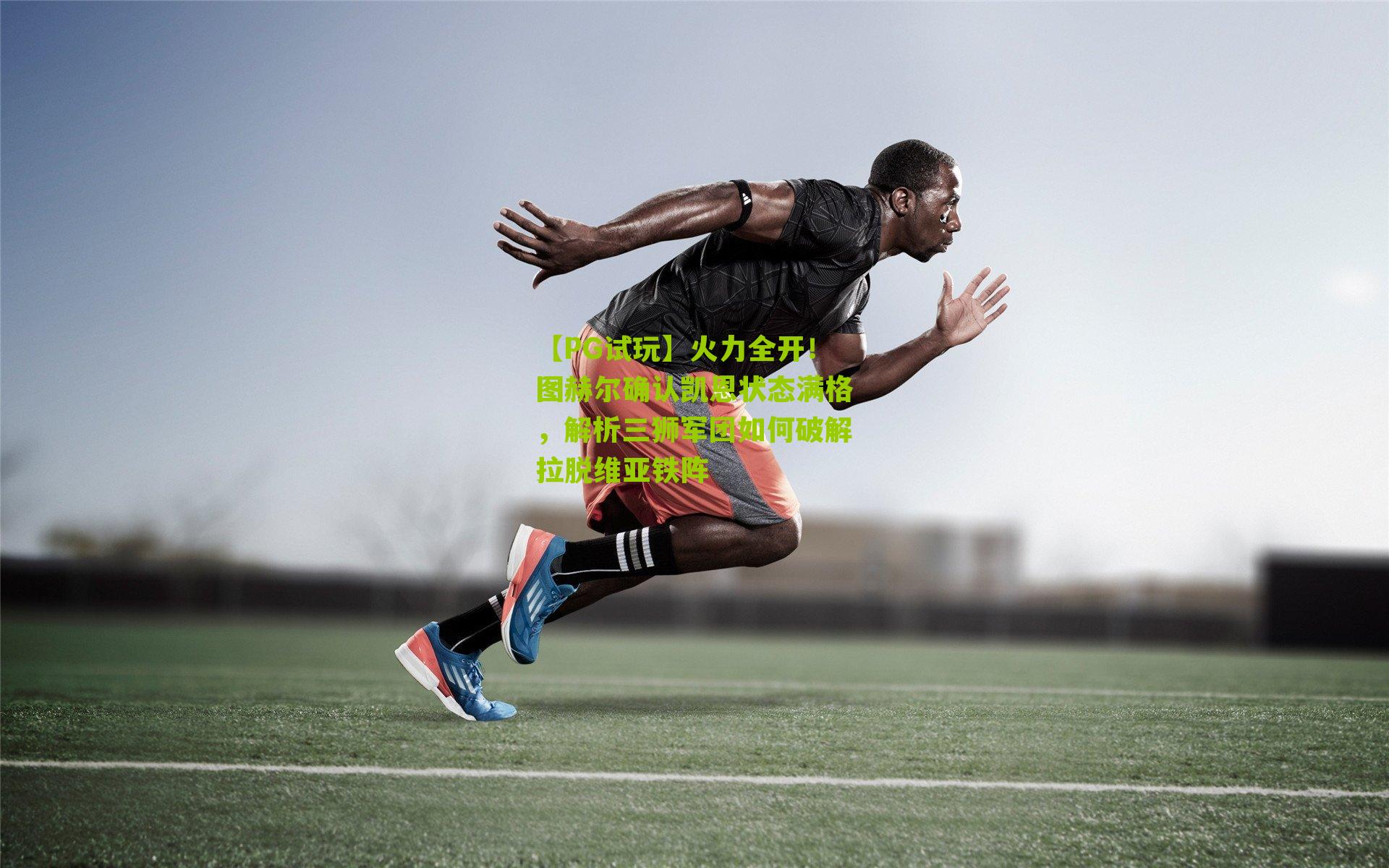 火力全开！图赫尔确认凯恩状态满格，解析三狮军团如何破解拉脱维亚铁阵