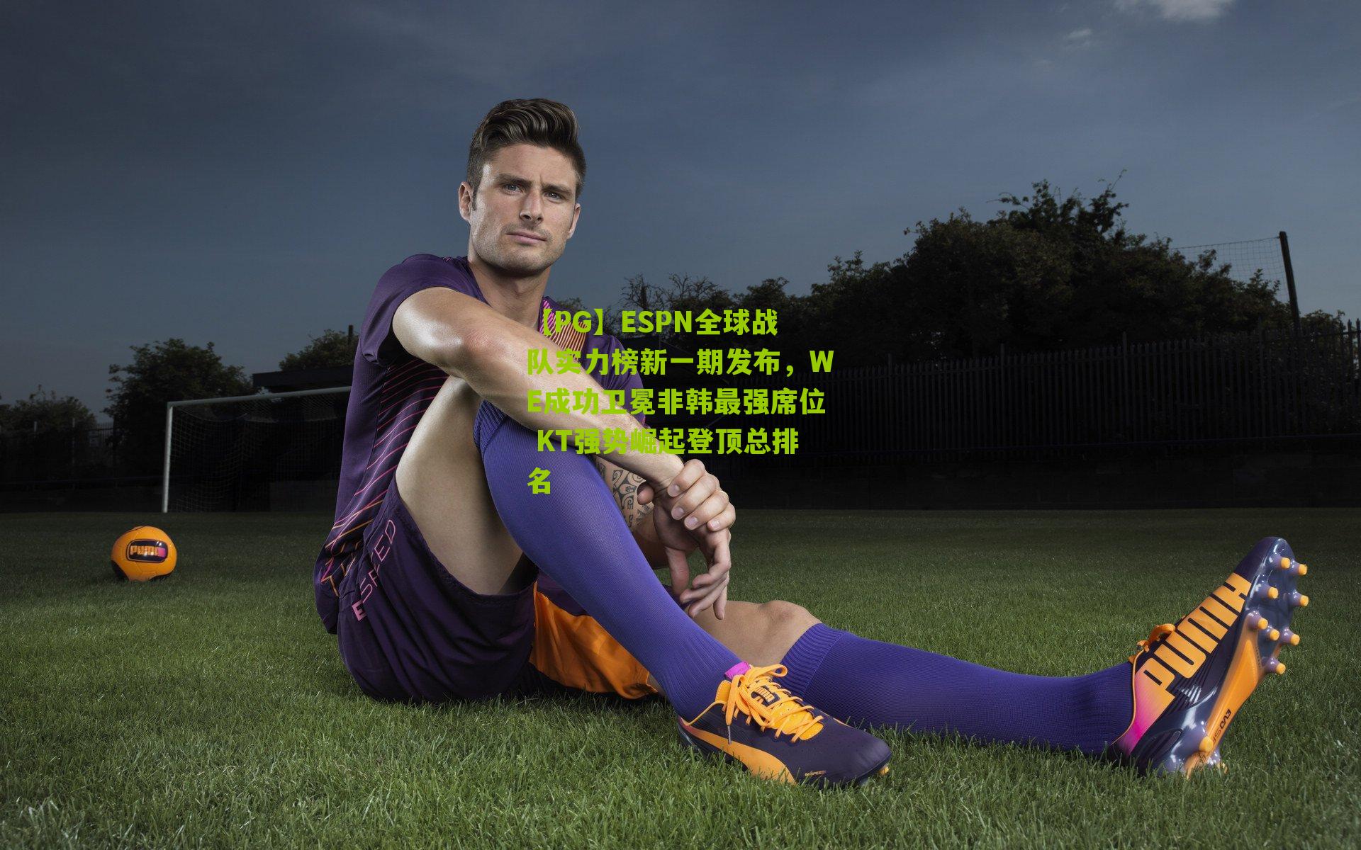 ESPN全球战队实力榜新一期发布，WE成功卫冕非韩最强席位 KT强势崛起登顶总排名