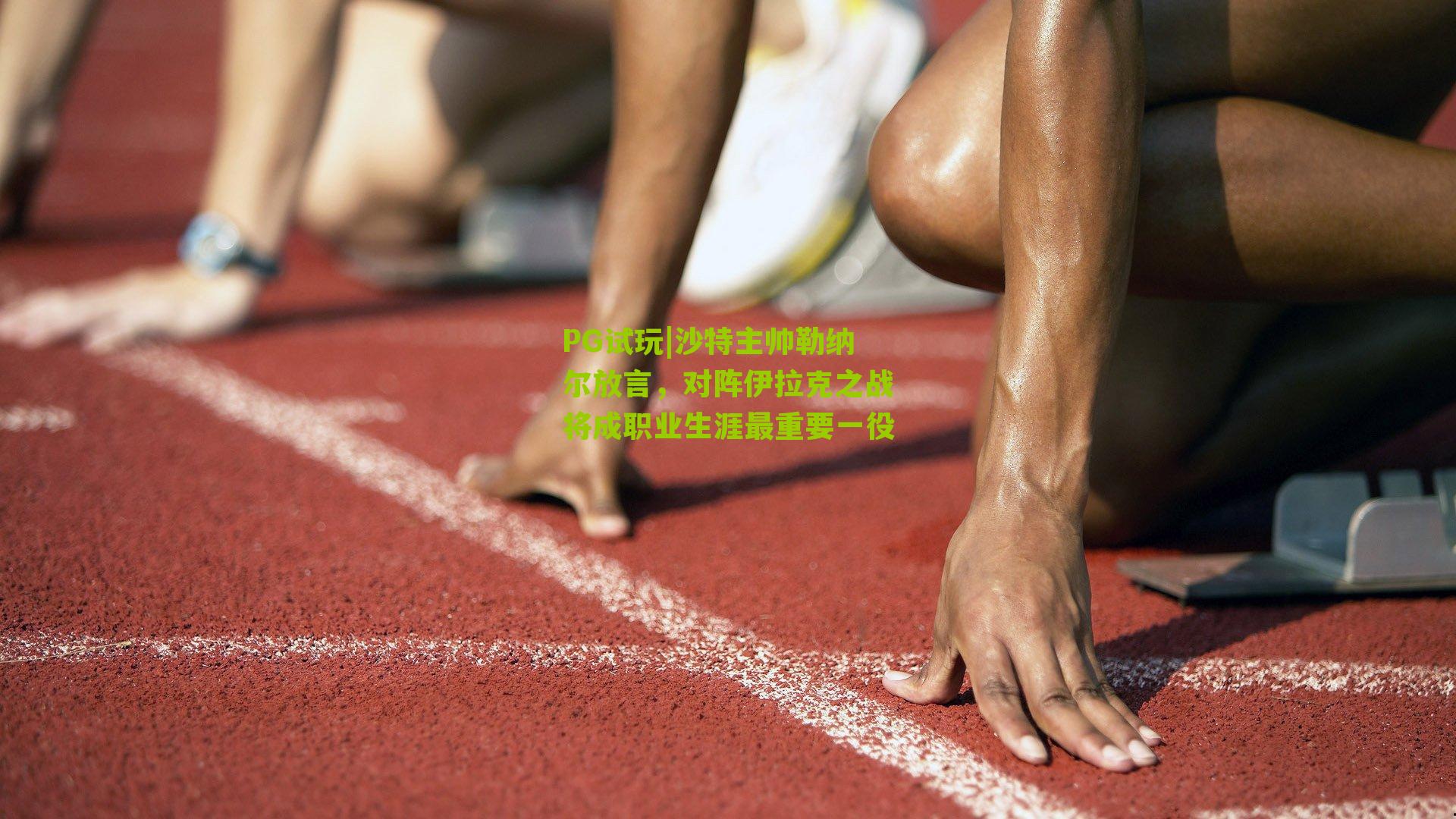 PG试玩|沙特主帅勒纳尔放言，对阵伊拉克之战将成职业生涯最重要一役