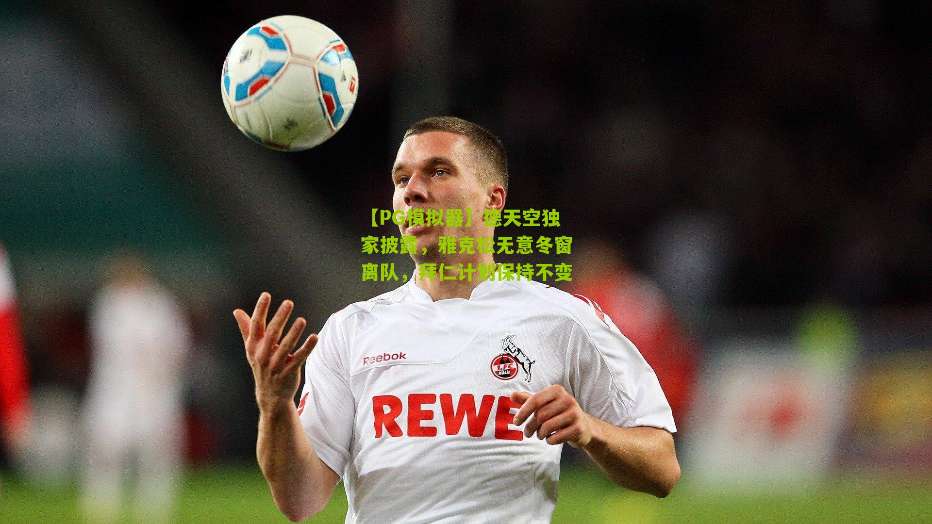 【PG模拟器】德天空独家披露，雅克松无意冬窗离队，拜仁计划保持不变