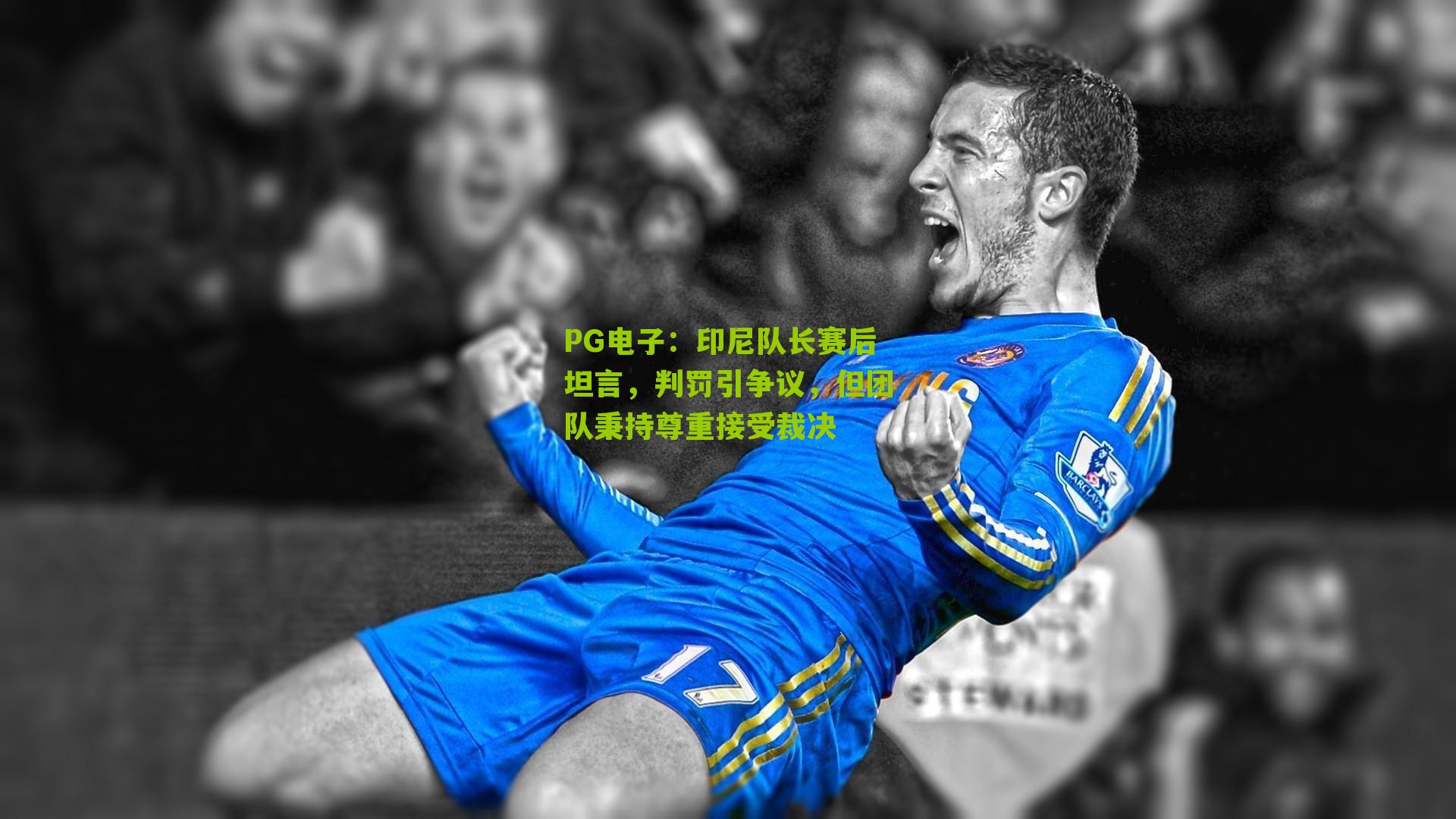 PG电子：印尼队长赛后坦言，判罚引争议，但团队秉持尊重接受裁决